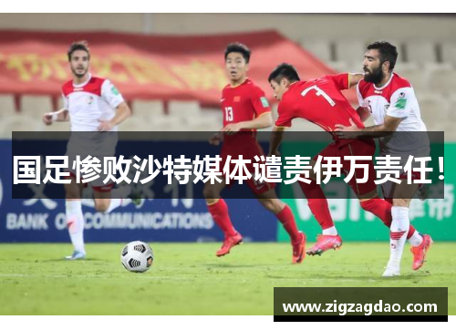 国足惨败沙特媒体谴责伊万责任！
